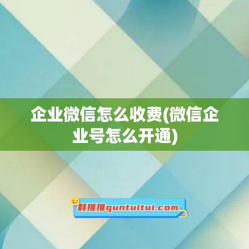 企业微信怎么收费(微信企业号怎么开通)