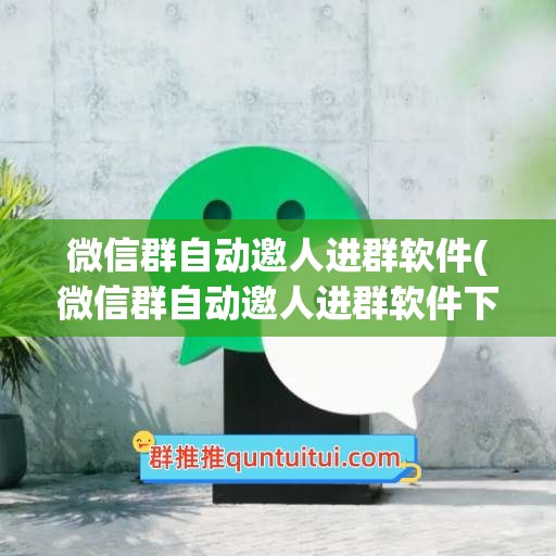 微信群自动邀人进群软件(微信群自动邀人进群软件下载)