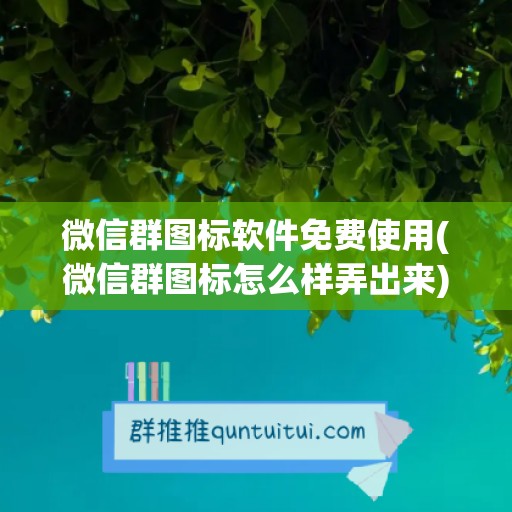 微信群图标软件免费使用(微信群图标怎么样弄出来)