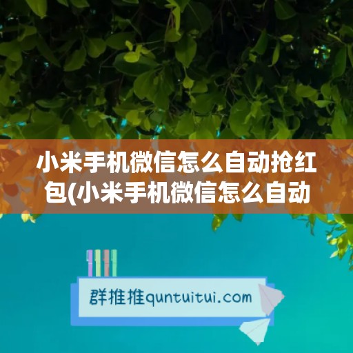 小米手机微信怎么自动抢红包(小米手机微信怎么自动抢红包设置方法)