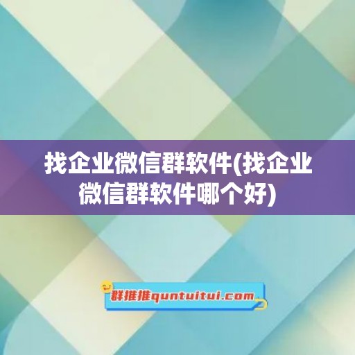 找企业微信群软件(找企业微信群软件哪个好)