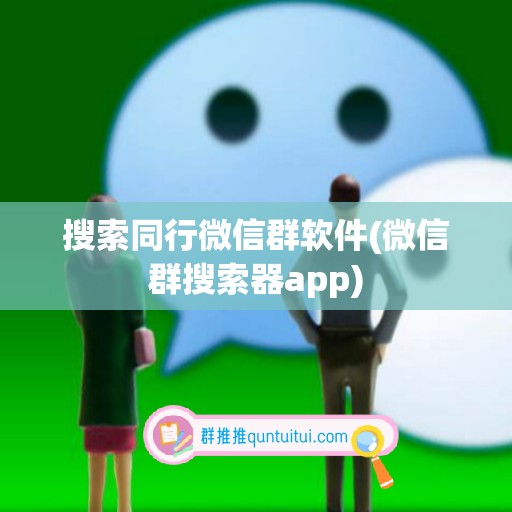 搜索同行微信群软件(微信群搜索器app)