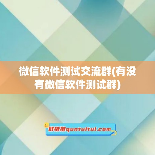 微信软件测试交流群(有没有微信软件测试群)