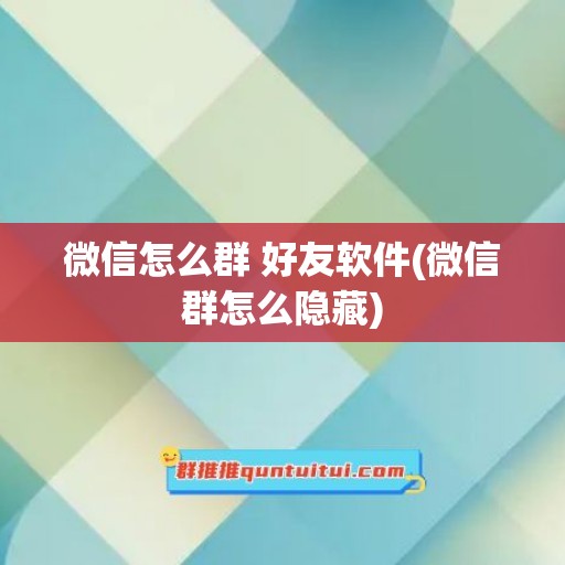 微信怎么群 好友软件(微信群怎么隐藏)