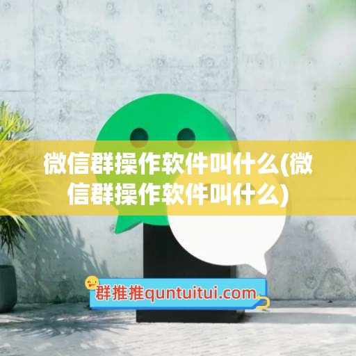 微信群操作软件叫什么(微信群操作软件叫什么)