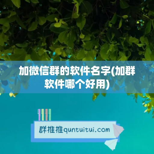 加微信群的软件名字(加群软件哪个好用)