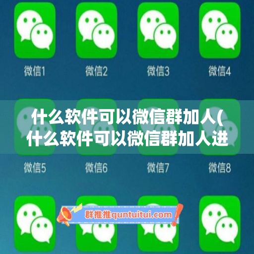 什么软件可以微信群加人(什么软件可以微信群加人进群)