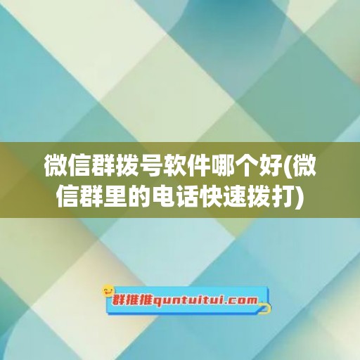 微信群拨号软件哪个好(微信群里的电话快速拨打)