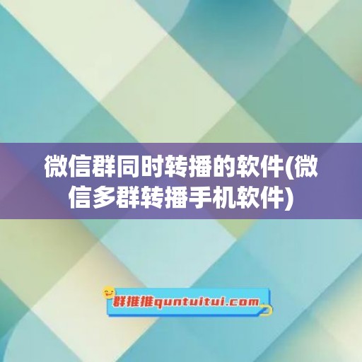 微信群同时转播的软件(微信多群转播手机软件)