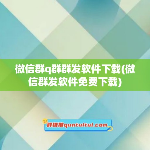 微信群q群群发软件下载(微信群发软件免费下载)