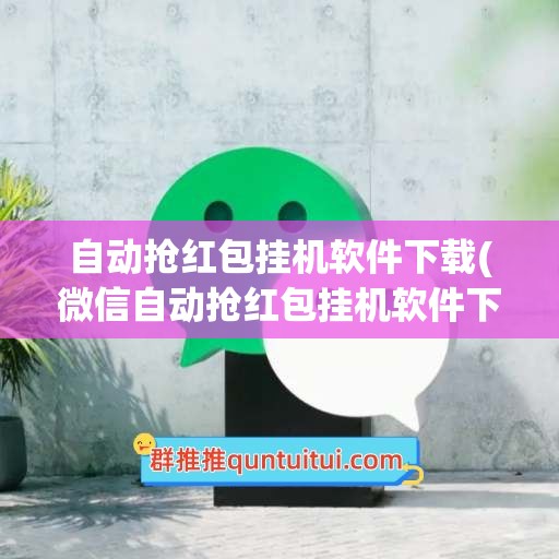 自动抢红包挂机软件下载(微信自动抢红包挂机软件下载)