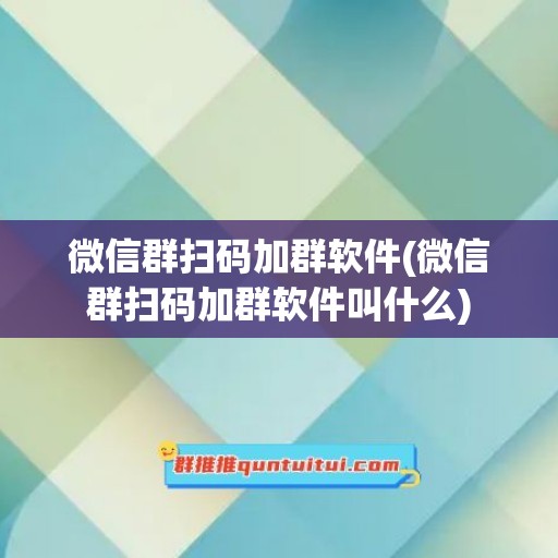 微信群扫码加群软件(微信群扫码加群软件叫什么)