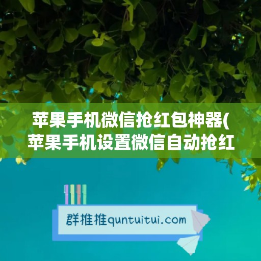 苹果手机微信抢红包神器(苹果手机设置微信自动抢红包)