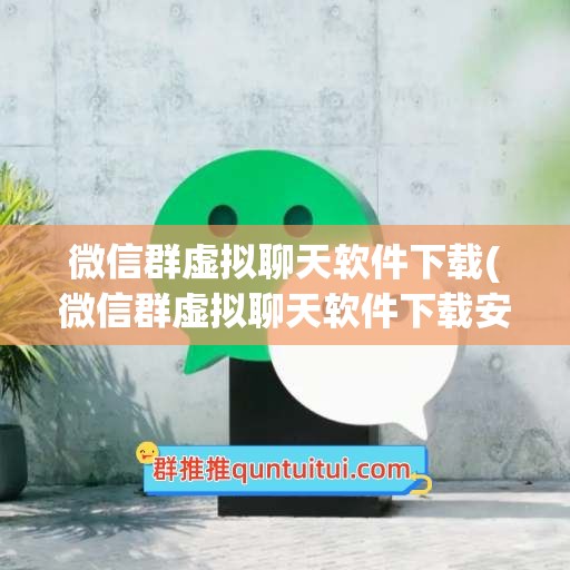 微信群虚拟聊天软件下载(微信群虚拟聊天软件下载安装)