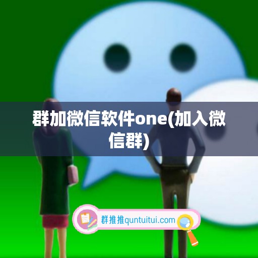 群加微信软件one(加入微信群)