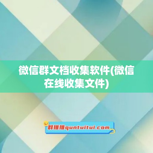 微信群文档收集软件(微信在线收集文件)