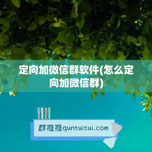 定向加微信群软件(怎么定向加微信群)