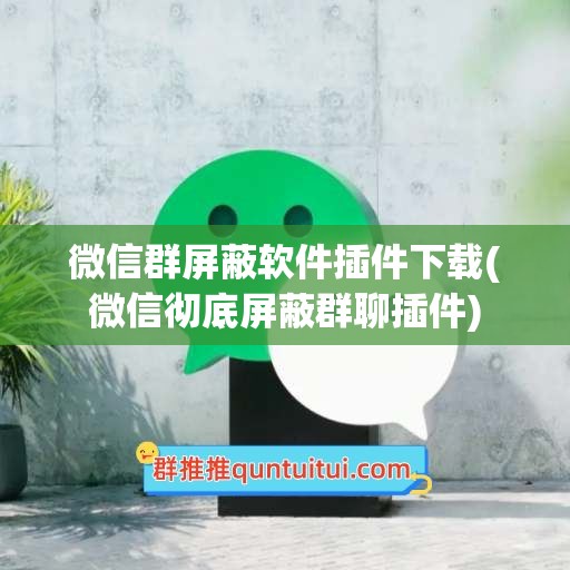 微信群屏蔽软件插件下载(微信彻底屏蔽群聊插件)