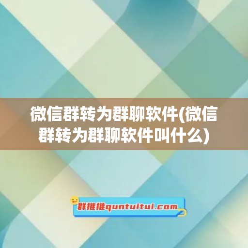 微信群转为群聊软件(微信群转为群聊软件叫什么)