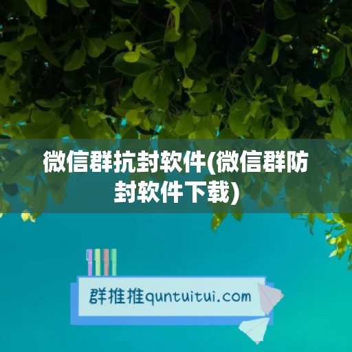 微信群抗封软件(微信群防封软件下载)