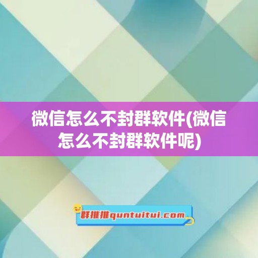 微信怎么不封群软件(微信怎么不封群软件呢)