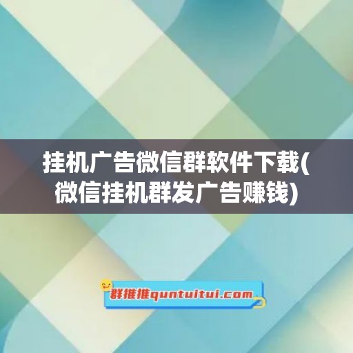 挂机广告微信群软件下载(微信挂机群发广告赚钱)