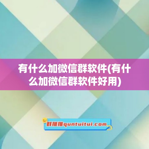 有什么加微信群软件(有什么加微信群软件好用)