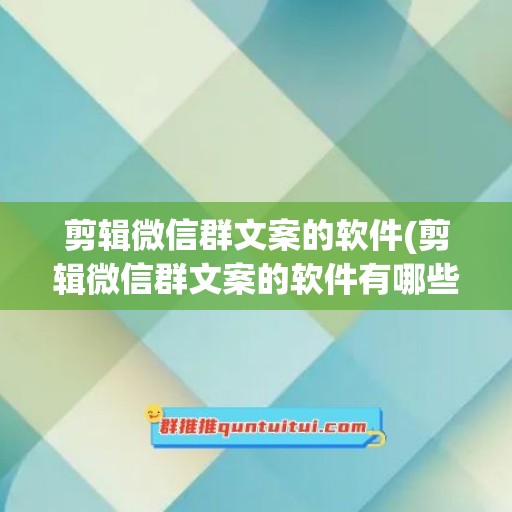 剪辑微信群文案的软件(剪辑微信群文案的软件有哪些)