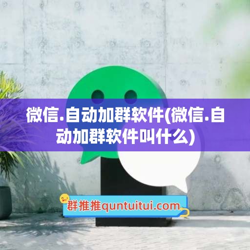 微信.自动加群软件(微信.自动加群软件叫什么)