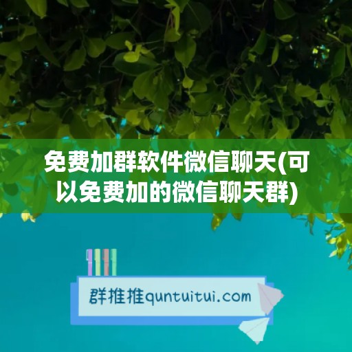 免费加群软件微信聊天(可以免费加的微信聊天群)