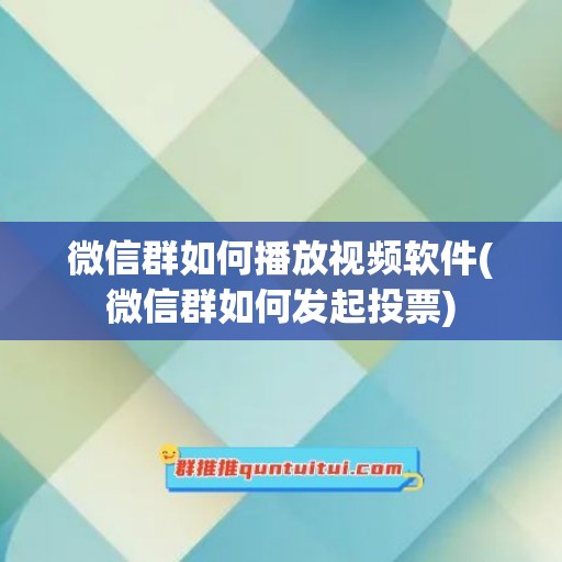 微信群如何播放视频软件(微信群如何发起投票)