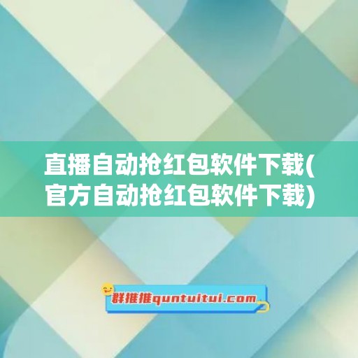 直播自动抢红包软件下载(官方自动抢红包软件下载)