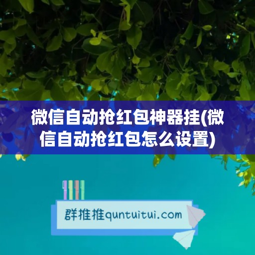 微信自动抢红包神器挂(微信自动抢红包怎么设置)