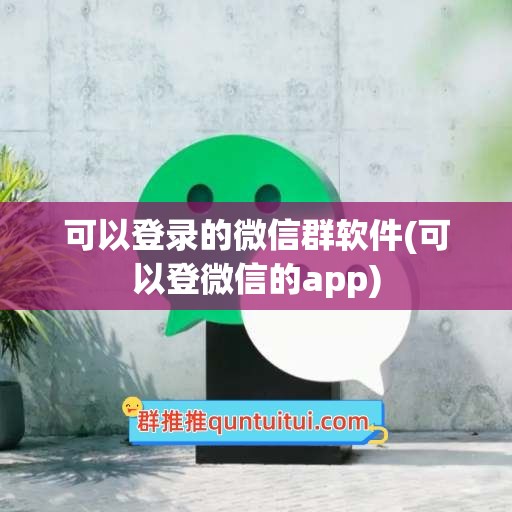 可以登录的微信群软件(可以登微信的app)