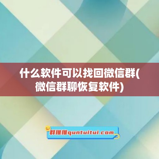 什么软件可以找回微信群(微信群聊恢复软件)