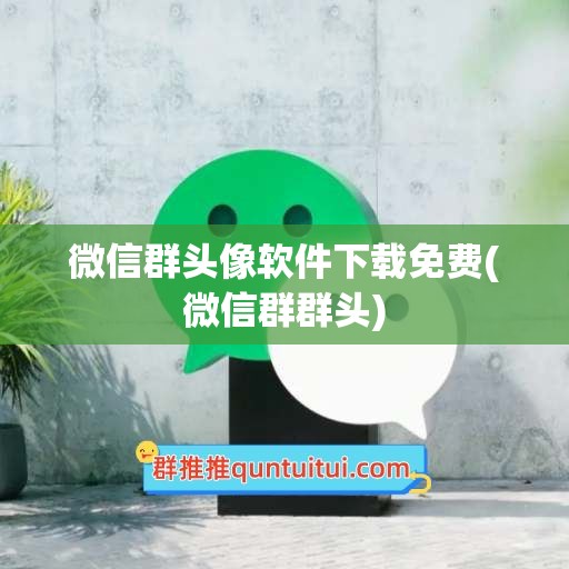 微信群头像软件下载免费(微信群群头)