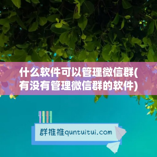 什么软件可以管理微信群(有没有管理微信群的软件)