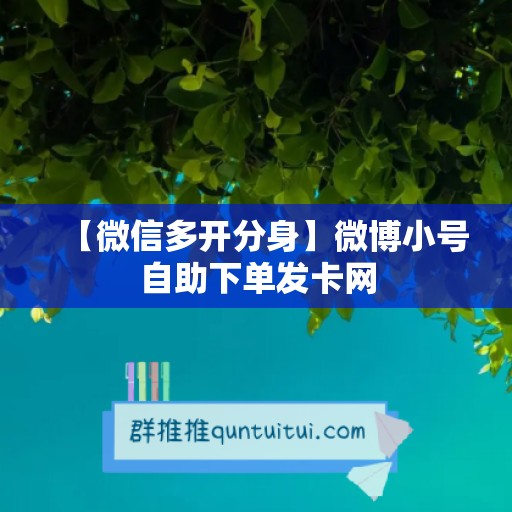 【微信多开分身】微博小号自助下单发卡网