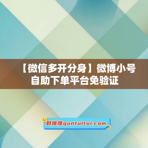 【微信多开分身】微博小号自助下单平台免验证