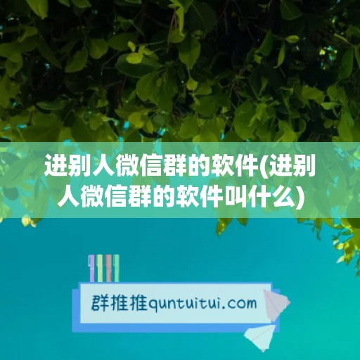 进别人微信群的软件(进别人微信群的软件叫什么)