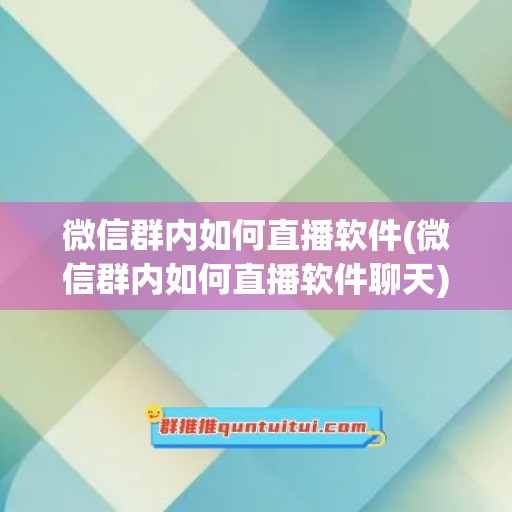 微信群内如何直播软件(微信群内如何直播软件聊天)