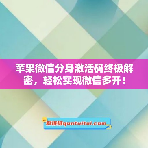 苹果微信分身激活码终极解密，轻松实现微信多开！