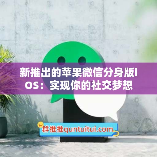 新推出的苹果微信分身版iOS：实现你的社交梦想