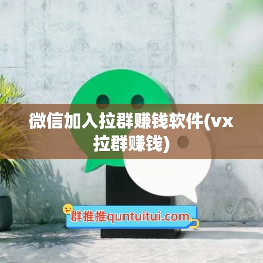 微信加入拉群赚钱软件(vx拉群赚钱)