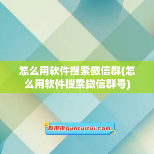 怎么用软件搜索微信群(怎么用软件搜索微信群号)