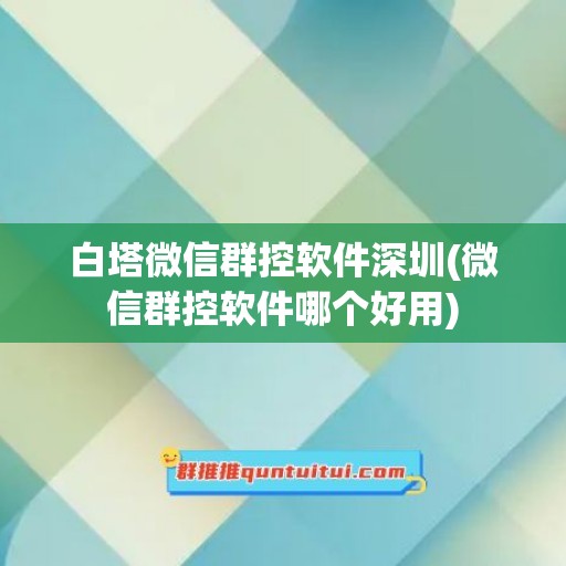 白塔微信群控软件深圳(微信群控软件哪个好用)