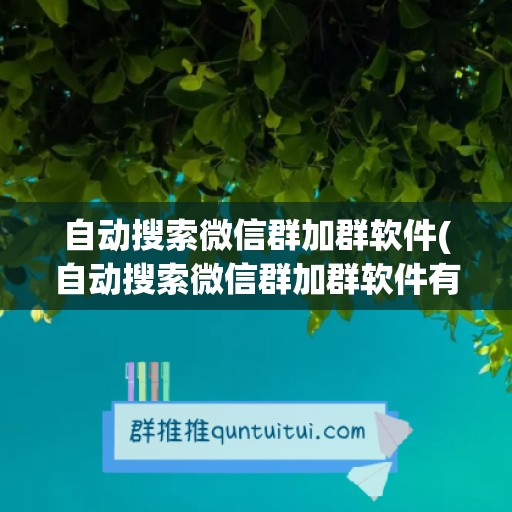 自动搜索微信群加群软件(自动搜索微信群加群软件有哪些)