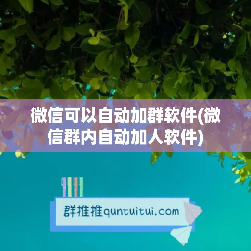 微信可以自动加群软件(微信群内自动加人软件)