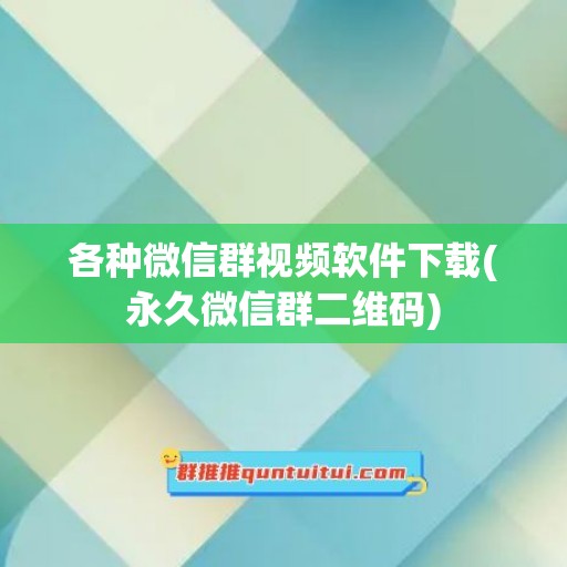 各种微信群视频软件下载(永久微信群二维码)