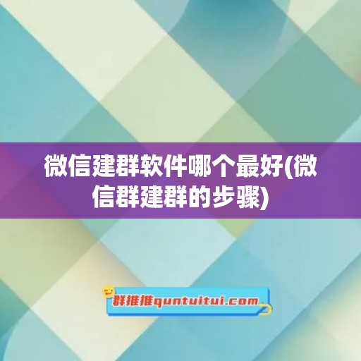 微信建群软件哪个最好(微信群建群的步骤)